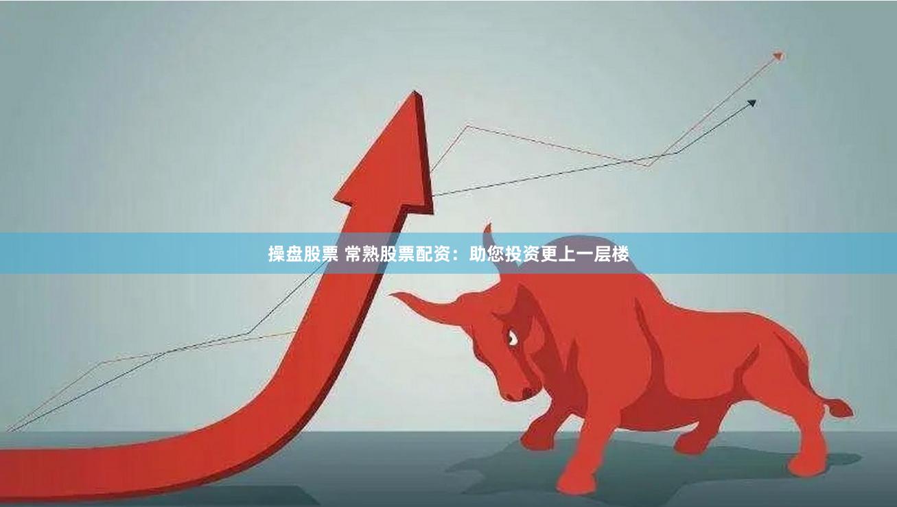操盘股票 常熟股票配资：助您投资更上一层楼
