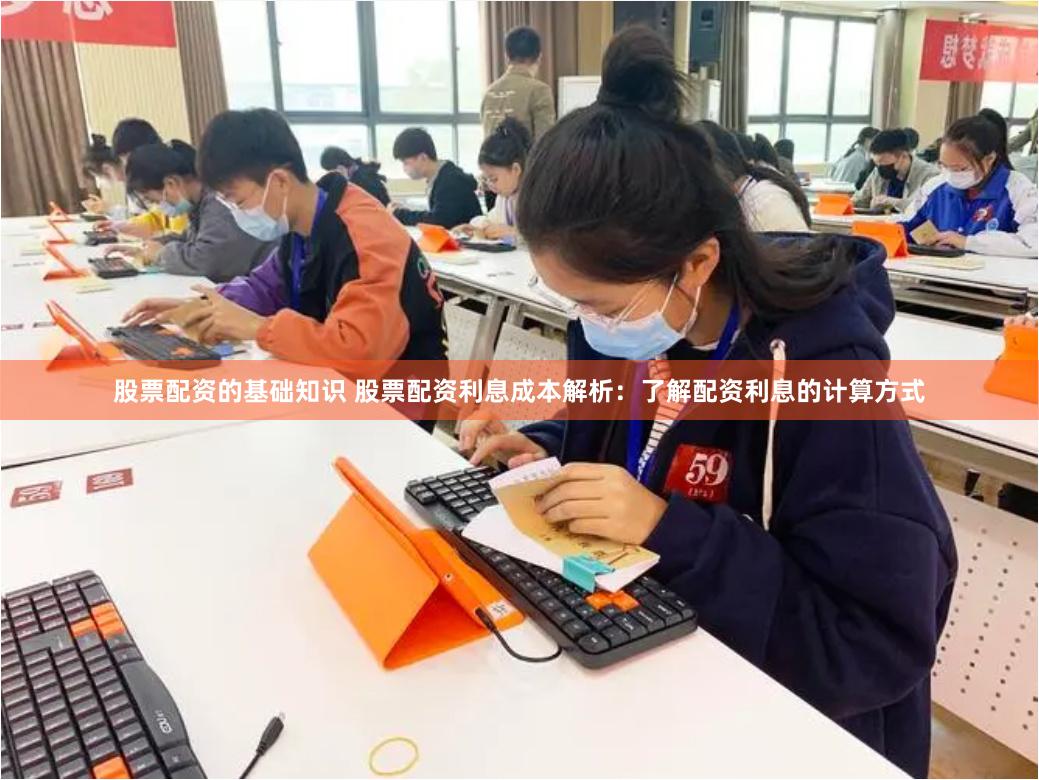 股票配资的基础知识 股票配资利息成本解析：了解配资利息的计算方式