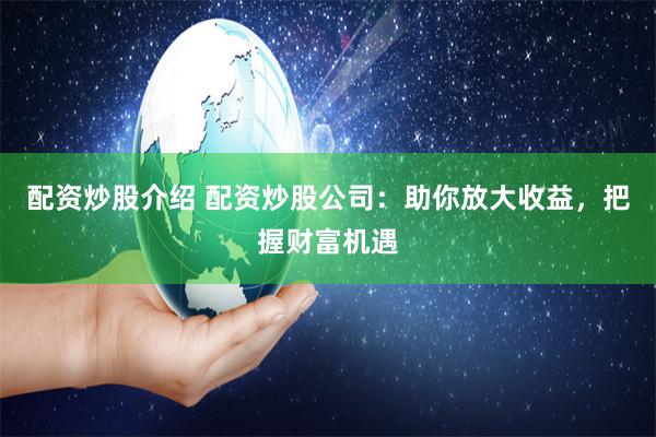 配资炒股介绍 配资炒股公司：助你放大收益，把握财富机遇