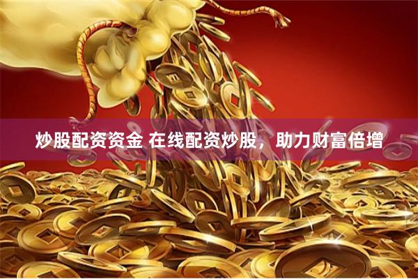 炒股配资资金 在线配资炒股，助力财富倍增