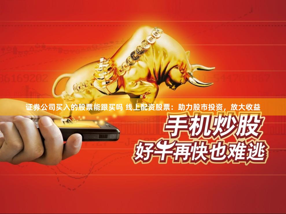 证券公司买入的股票能跟买吗 线上配资股票：助力股市投资，放大收益
