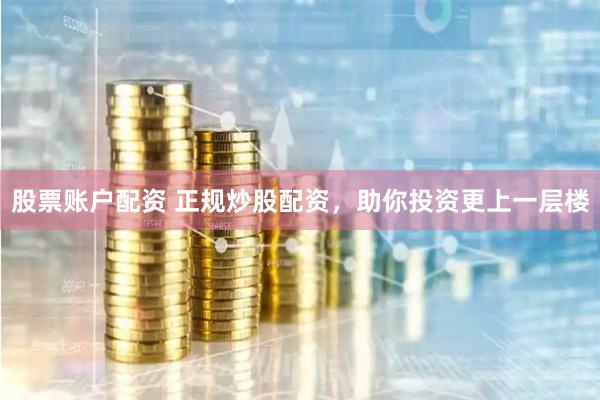 股票账户配资 正规炒股配资，助你投资更上一层楼