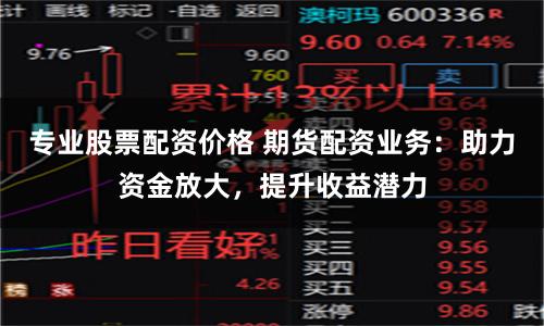 专业股票配资价格 期货配资业务：助力资金放大，提升收益潜力
