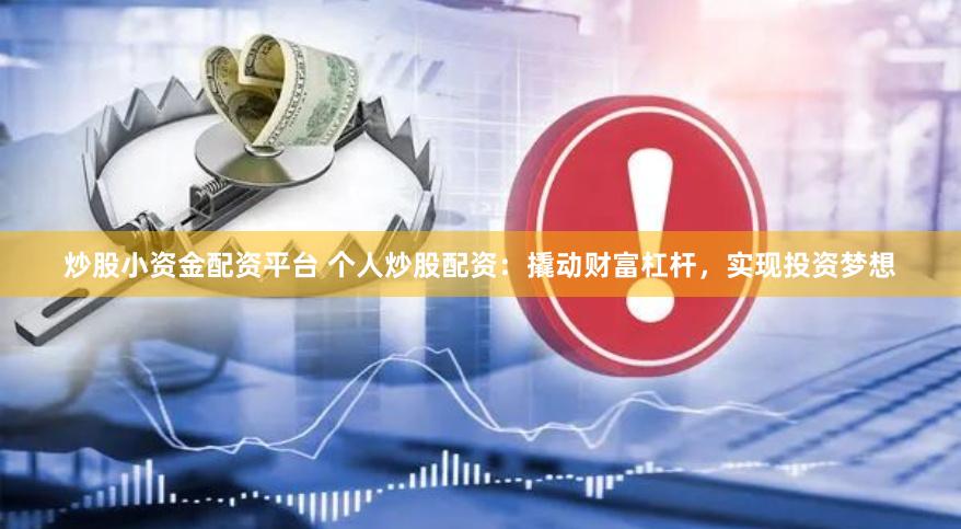 炒股小资金配资平台 个人炒股配资：撬动财富杠杆，实现投资梦想
