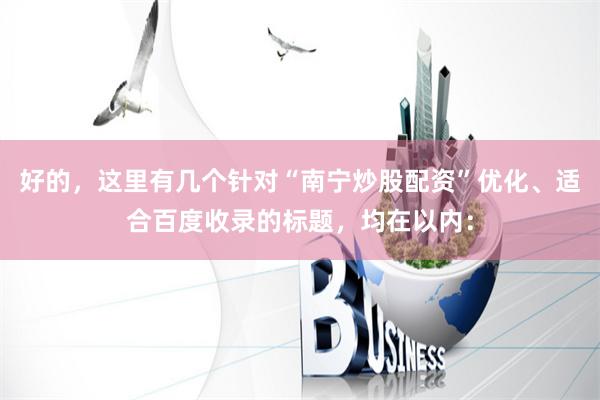 好的，这里有几个针对“南宁炒股配资”优化、适合百度收录的标题，均在以内：