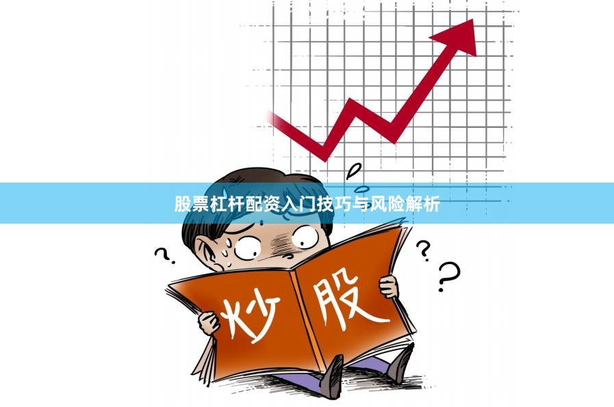 股票杠杆配资入门技巧与风险解析