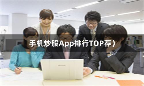 手机炒股App排行TOP荐）