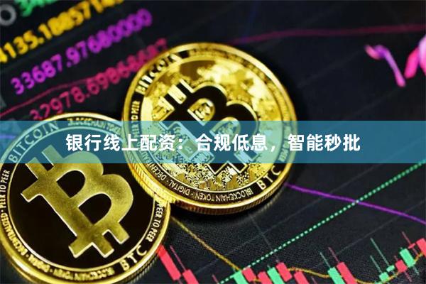 银行线上配资：合规低息，智能秒批