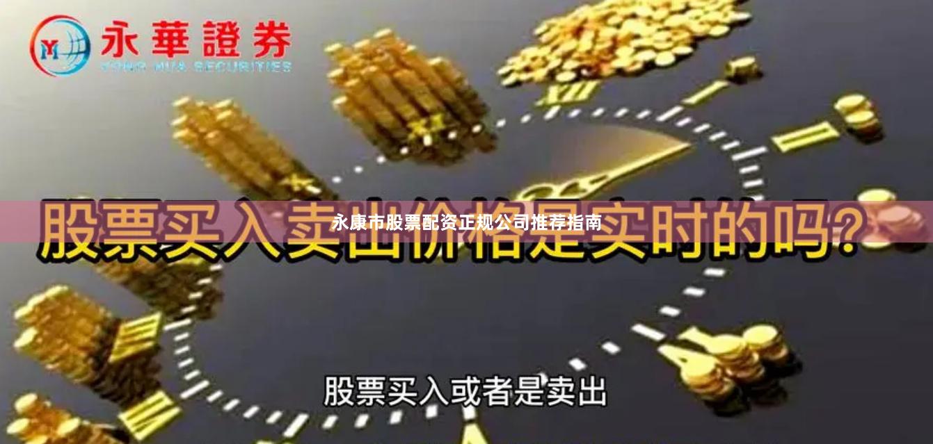 永康市股票配资正规公司推荐指南