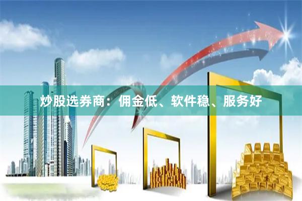 炒股选券商：佣金低、软件稳、服务好