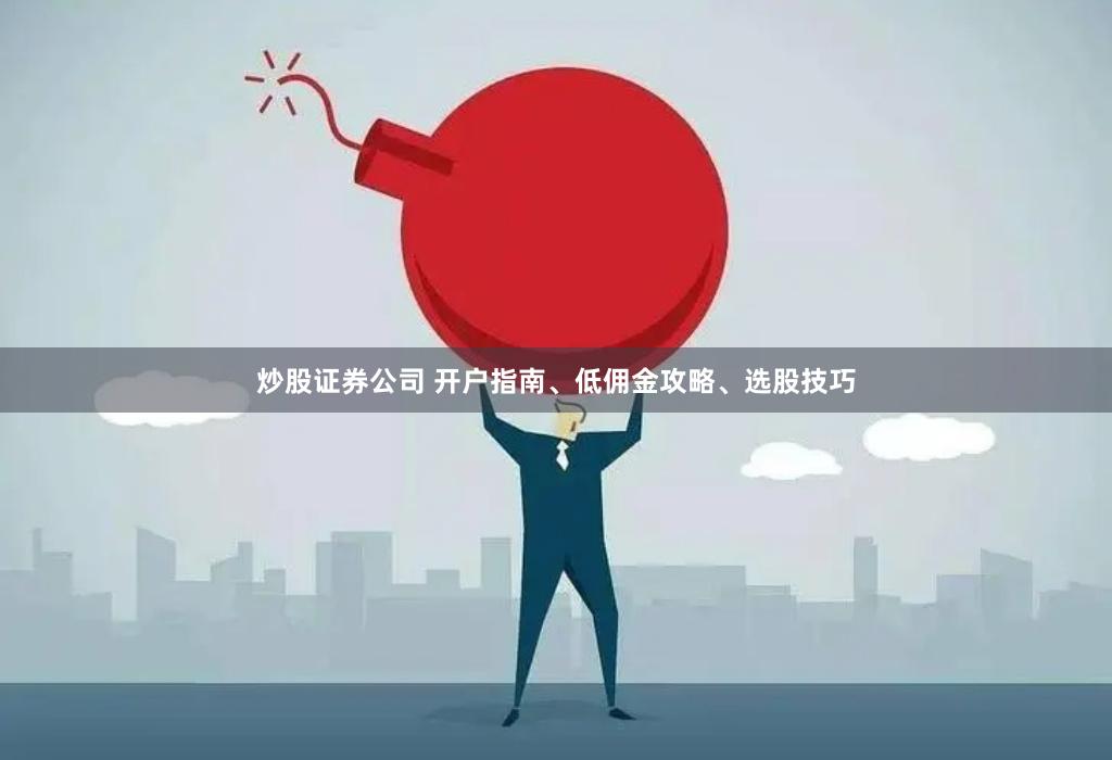 炒股证券公司 开户指南、低佣金攻略、选股技巧