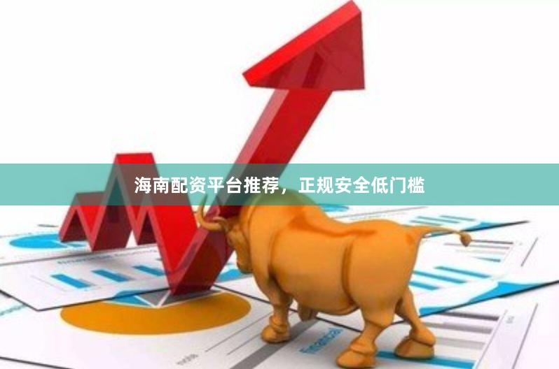 海南配资平台推荐，正规安全低门槛