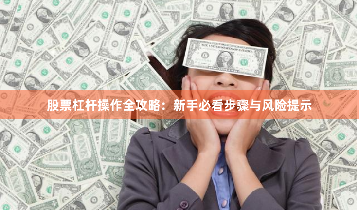 股票杠杆操作全攻略：新手必看步骤与风险提示