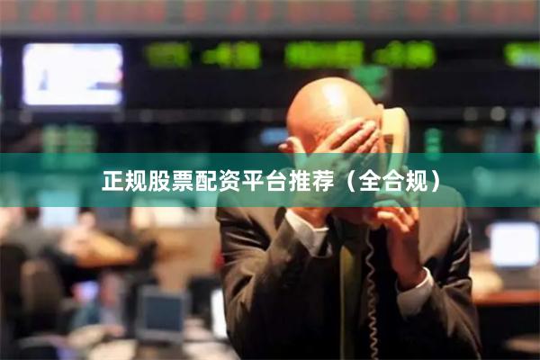正规股票配资平台推荐（全合规）