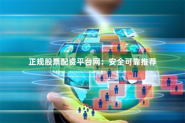 正规股票配资平台网：安全可靠推荐