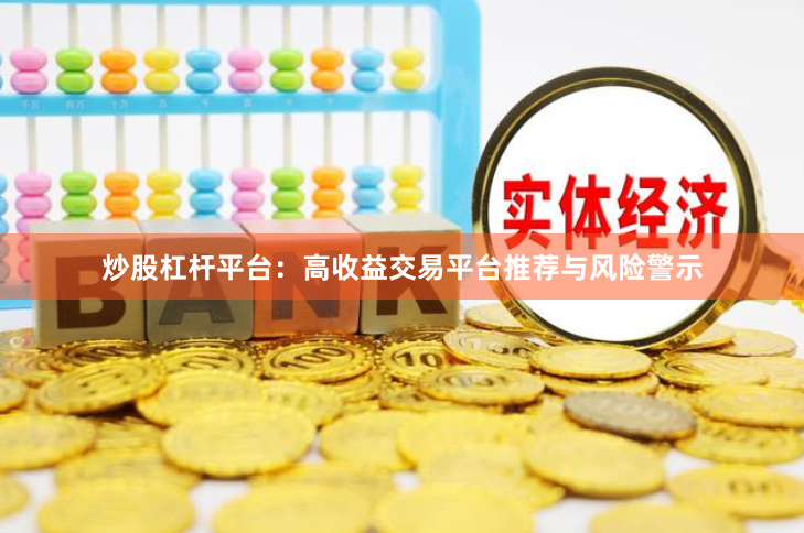 炒股杠杆平台：高收益交易平台推荐与风险警示