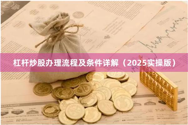杠杆炒股办理流程及条件详解（2025实操版）