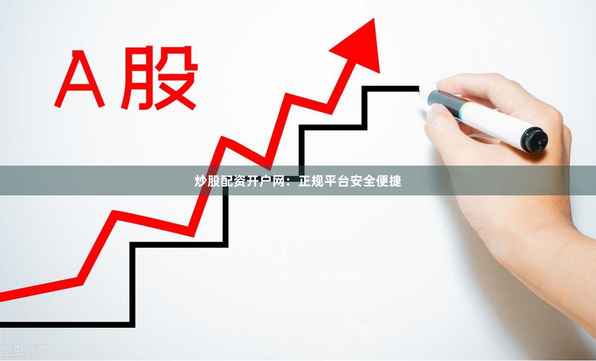 炒股配资开户网：正规平台安全便捷