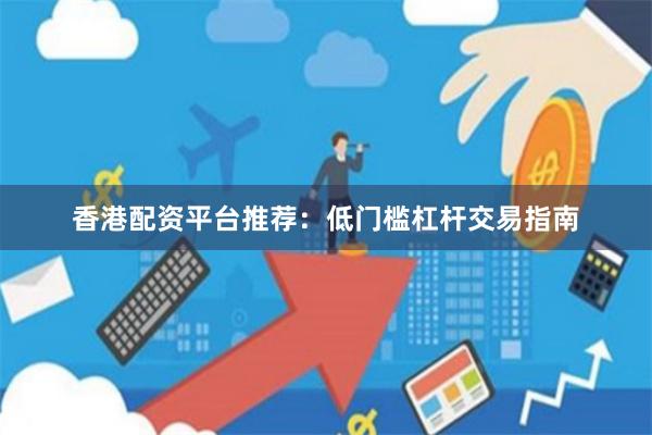 香港配资平台推荐：低门槛杠杆交易指南